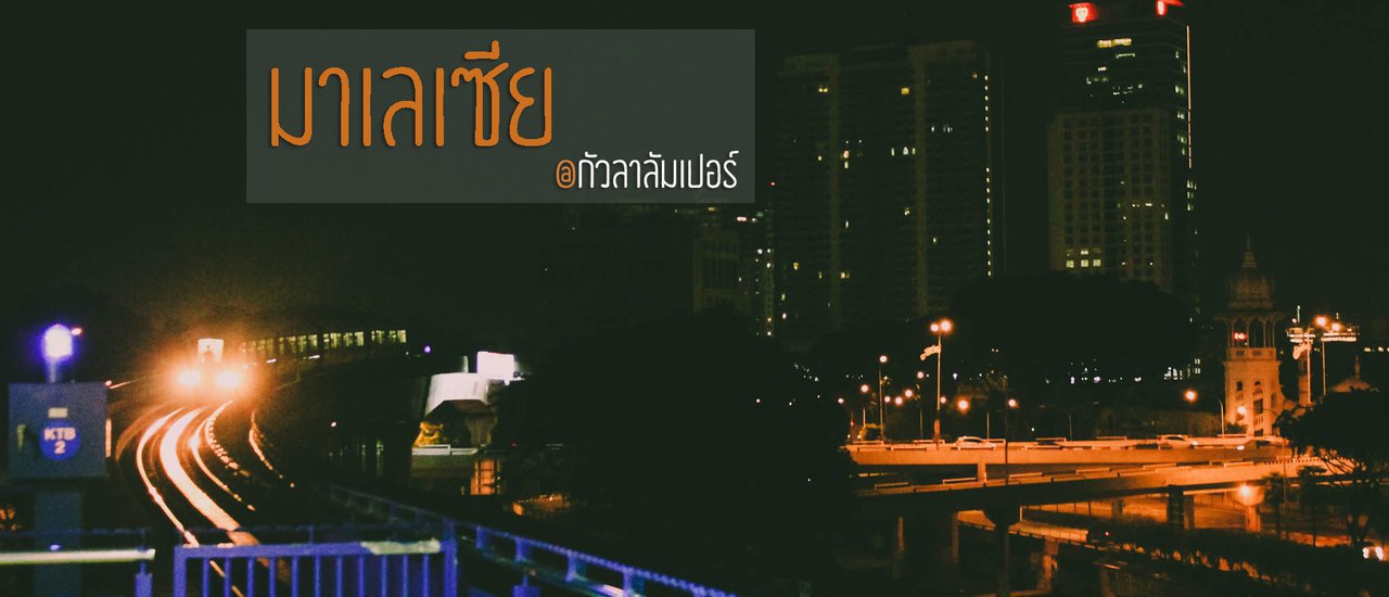 เที่ยวกัวลาลัมเปอร์ มาเลเซีย แบบไม่ได้ตั้งตัว ทริปกะทันหันที่กลายเป็นความทรงจำ